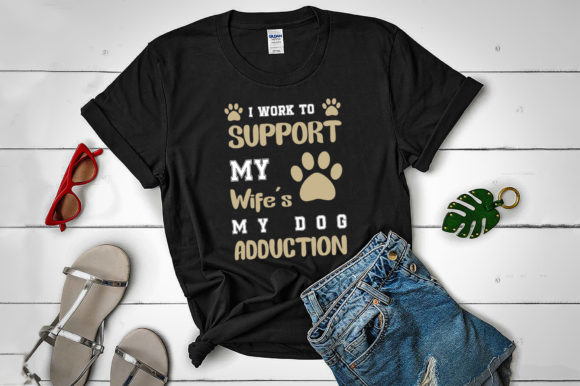 I Work to Support My Wife & My Dog